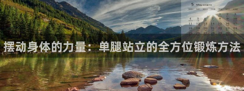 风速体育官网下载平台是正规平台吗安全吗：摆动身体的力量：单腿